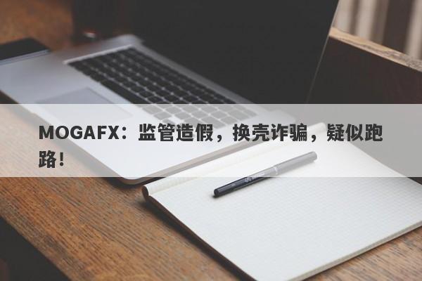 MOGAFX：监管造假，换壳诈骗，疑似跑路！-第1张图片-要懂汇