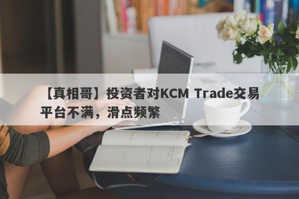 【真相哥】投资者对KCM Trade交易平台不满，滑点频繁
-第1张图片-要懂汇