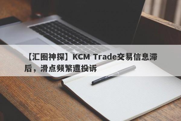 【汇圈神探】KCM Trade交易信息滞后，滑点频繁遭投诉
-第1张图片-要懂汇