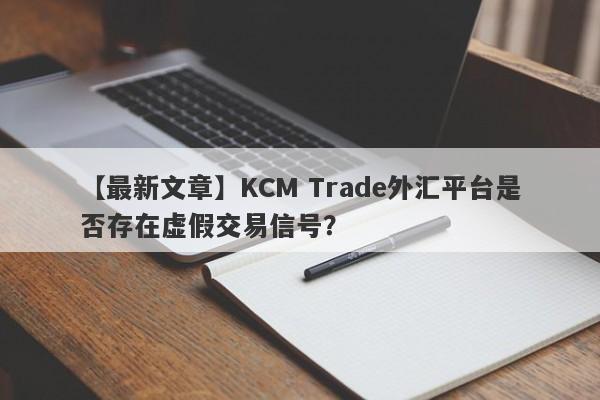 【最新文章】KCM Trade外汇平台是否存在虚假交易信号？
-第1张图片-要懂汇