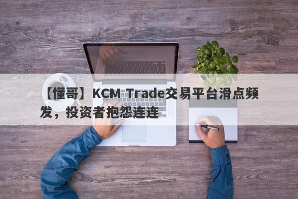 【懂哥】KCM Trade交易平台滑点频发，投资者抱怨连连
-第1张图片-要懂汇