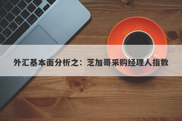 外汇基本面分析之：芝加哥采购经理人指数-第1张图片-要懂汇