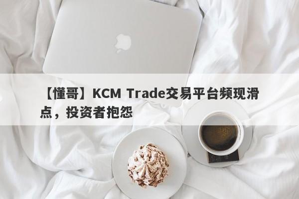 【懂哥】KCM Trade交易平台频现滑点，投资者抱怨-第1张图片-要懂汇