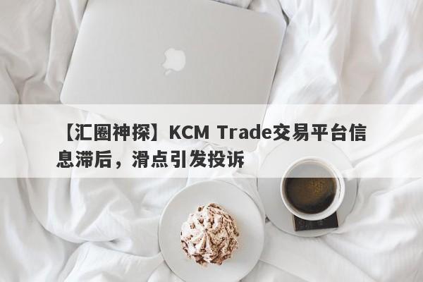 【汇圈神探】KCM Trade交易平台信息滞后，滑点引发投诉-第1张图片-要懂汇