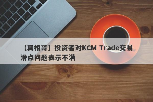 【真相哥】投资者对KCM Trade交易滑点问题表示不满-第1张图片-要懂汇