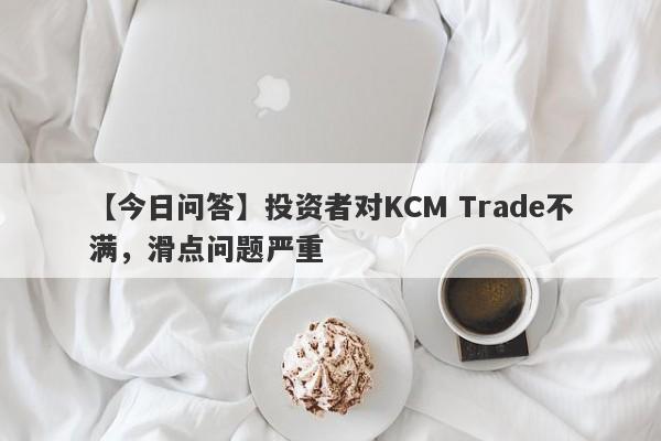 【今日问答】投资者对KCM Trade不满，滑点问题严重-第1张图片-要懂汇