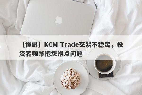 【懂哥】KCM Trade交易不稳定，投资者频繁抱怨滑点问题-第1张图片-要懂汇