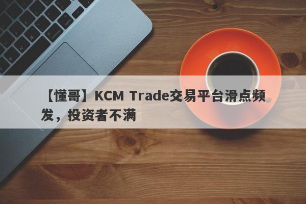 【懂哥】KCM Trade交易平台滑点频发，投资者不满-第1张图片-要懂汇