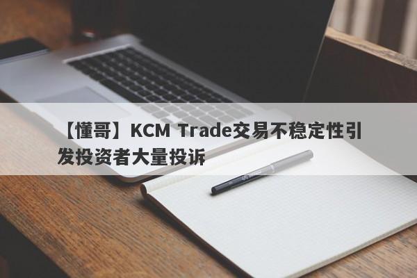 【懂哥】KCM Trade交易不稳定性引发投资者大量投诉-第1张图片-要懂汇