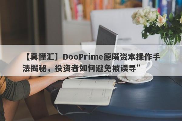 【真懂汇】DooPrime德璞资本操作手法揭秘，投资者如何避免被误导”-第1张图片-要懂汇