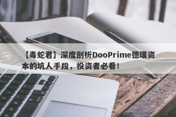 【毒蛇君】深度剖析DooPrime德璞资本的坑人手段，投资者必看！-第1张图片-要懂汇