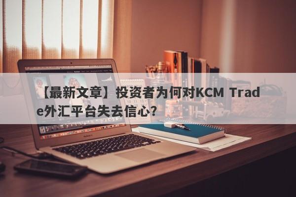 【最新文章】投资者为何对KCM Trade外汇平台失去信心？-第1张图片-要懂汇