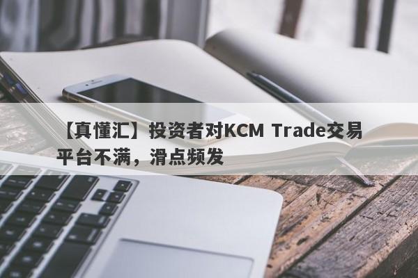 【真懂汇】投资者对KCM Trade交易平台不满，滑点频发-第1张图片-要懂汇