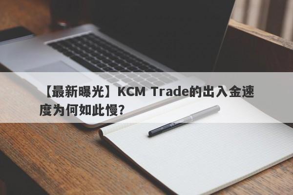 【最新曝光】KCM Trade的出入金速度为何如此慢？-第1张图片-要懂汇