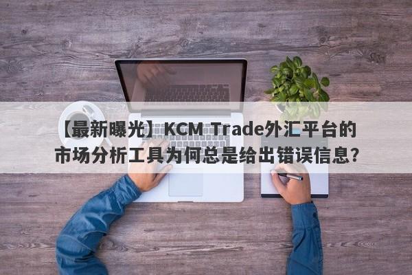 【最新曝光】KCM Trade外汇平台的市场分析工具为何总是给出错误信息？-第1张图片-要懂汇