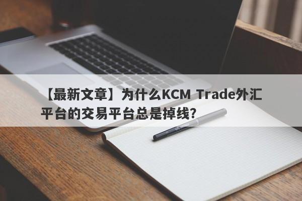 【最新文章】为什么KCM Trade外汇平台的交易平台总是掉线？-第1张图片-要懂汇