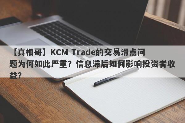 【真相哥】KCM Trade的交易滑点问题为何如此严重？信息滞后如何影响投资者收益？-第1张图片-要懂汇