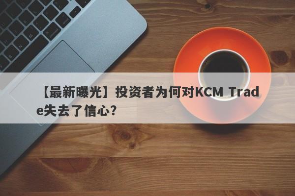 【最新曝光】投资者为何对KCM Trade失去了信心？-第1张图片-要懂汇