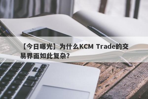 【今日曝光】为什么KCM Trade的交易界面如此复杂？-第1张图片-要懂汇