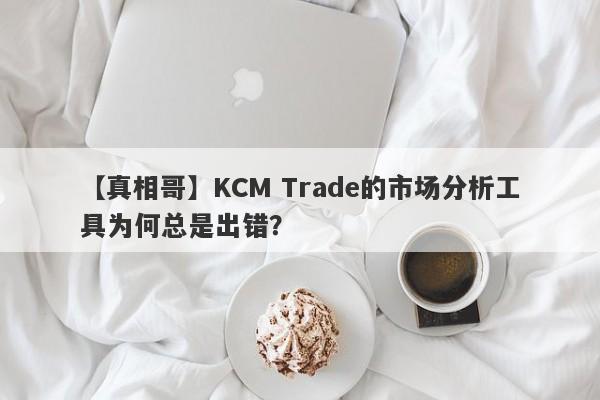 【真相哥】KCM Trade的市场分析工具为何总是出错？-第1张图片-要懂汇