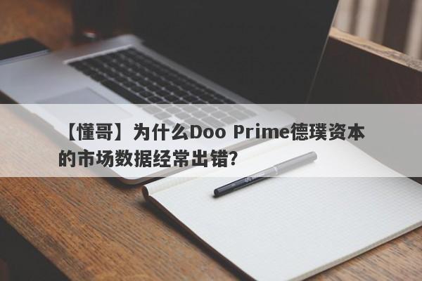 【懂哥】为什么Doo Prime德璞资本的市场数据经常出错？-第1张图片-要懂汇