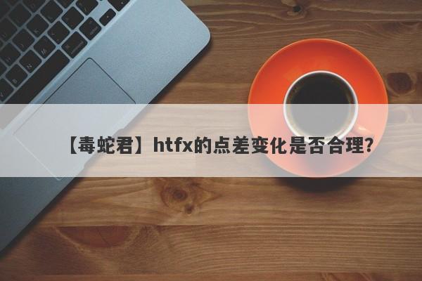 【毒蛇君】htfx的点差变化是否合理？-第1张图片-要懂汇