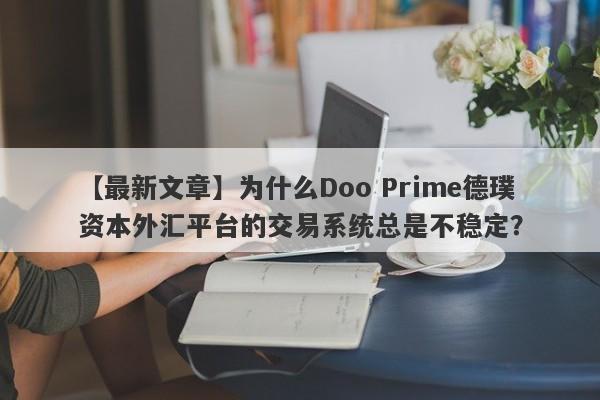 【最新文章】为什么Doo Prime德璞资本外汇平台的交易系统总是不稳定？-第1张图片-要懂汇