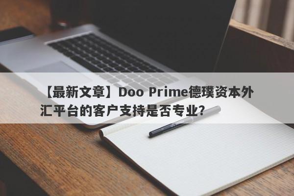 【最新文章】Doo Prime德璞资本外汇平台的客户支持是否专业？-第1张图片-要懂汇