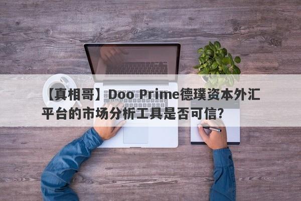 【真相哥】Doo Prime德璞资本外汇平台的市场分析工具是否可信？-第1张图片-要懂汇