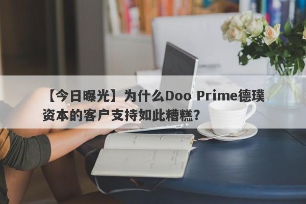 【今日曝光】为什么Doo Prime德璞资本的客户支持如此糟糕？-第1张图片-要懂汇