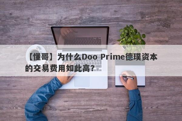 【懂哥】为什么Doo Prime德璞资本的交易费用如此高？-第1张图片-要懂汇