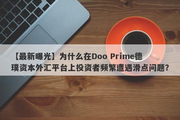 【最新曝光】为什么在Doo Prime德璞资本外汇平台上投资者频繁遭遇滑点问题？-第1张图片-要懂汇