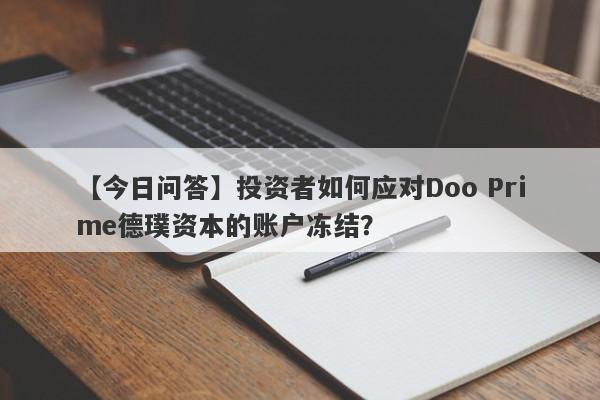 【今日问答】投资者如何应对Doo Prime德璞资本的账户冻结？-第1张图片-要懂汇