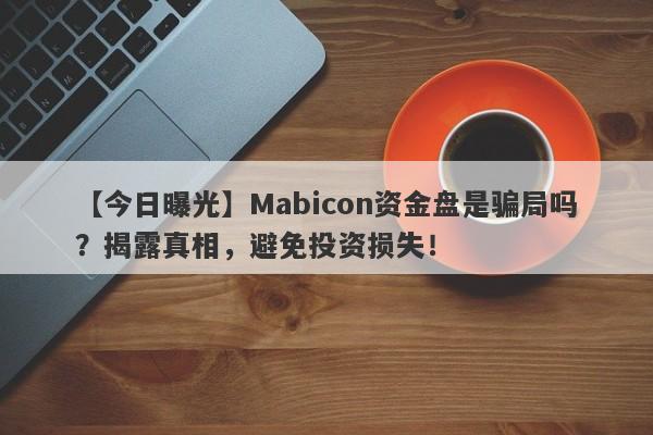 【今日曝光】Mabicon资金盘是骗局吗？揭露真相，避免投资损失！-第1张图片-要懂汇