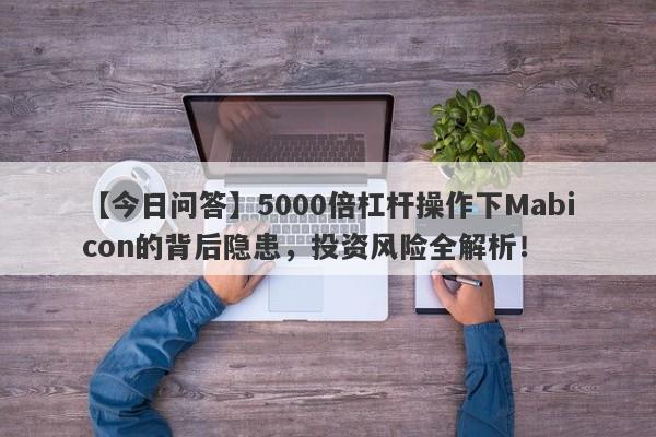 【今日问答】5000倍杠杆操作下Mabicon的背后隐患，投资风险全解析！-第1张图片-要懂汇