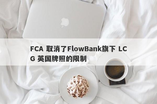 FCA 取消了FlowBank旗下 LCG 英国牌照的限制-第1张图片-要懂汇