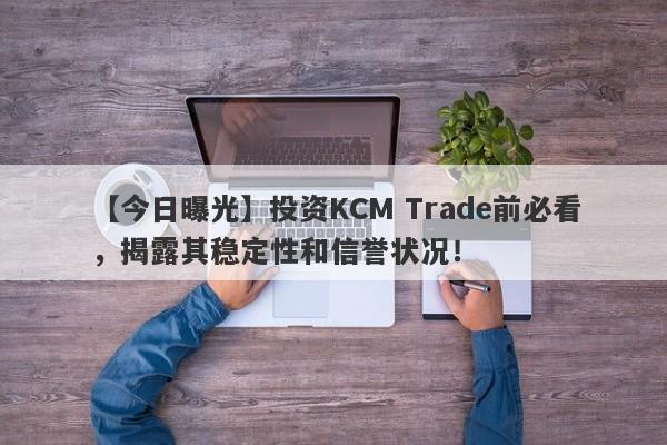 【今日曝光】投资KCM Trade前必看，揭露其稳定性和信誉状况！-第1张图片-要懂汇