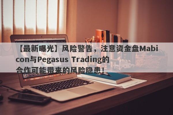 【最新曝光】风险警告，注意资金盘Mabicon与Pegasus Trading的合作可能带来的风险隐患！-第1张图片-要懂汇