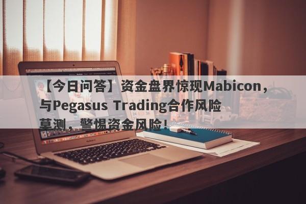 【今日问答】资金盘界惊现Mabicon，与Pegasus Trading合作风险莫测，警惕资金风险！-第1张图片-要懂汇