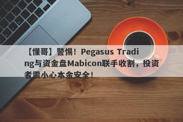 【懂哥】警惕！Pegasus Trading与资金盘Mabicon联手收割，投资者需小心本金安全！-第1张图片-要懂汇