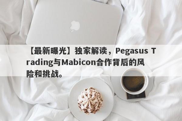 【最新曝光】独家解读，Pegasus Trading与Mabicon合作背后的风险和挑战。-第1张图片-要懂汇