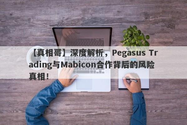 【真相哥】深度解析，Pegasus Trading与Mabicon合作背后的风险真相！-第1张图片-要懂汇