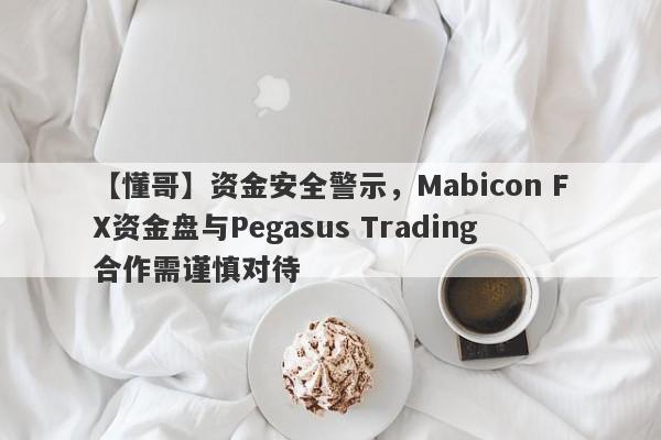 【懂哥】资金安全警示，Mabicon FX资金盘与Pegasus Trading合作需谨慎对待-第1张图片-要懂汇