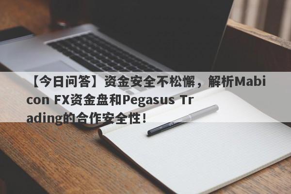 【今日问答】资金安全不松懈，解析Mabicon FX资金盘和Pegasus Trading的合作安全性！-第1张图片-要懂汇