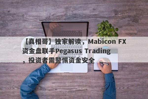 【真相哥】独家解读，Mabicon FX资金盘联手Pegasus Trading，投资者需警惕资金安全-第1张图片-要懂汇