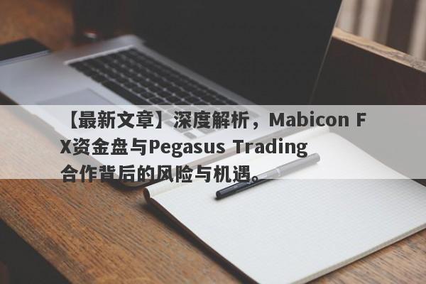 【最新文章】深度解析，Mabicon FX资金盘与Pegasus Trading合作背后的风险与机遇。-第1张图片-要懂汇