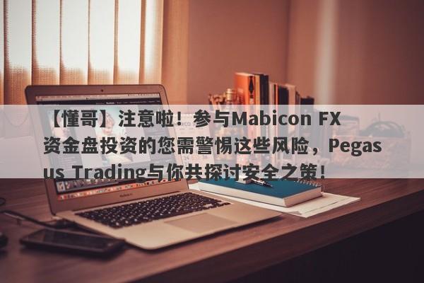 【懂哥】注意啦！参与Mabicon FX资金盘投资的您需警惕这些风险，Pegasus Trading与你共探讨安全之策！-第1张图片-要懂汇