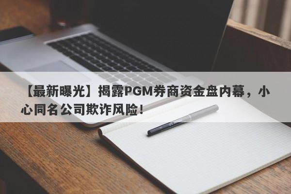 【最新曝光】揭露PGM券商资金盘内幕，小心同名公司欺诈风险！-第1张图片-要懂汇