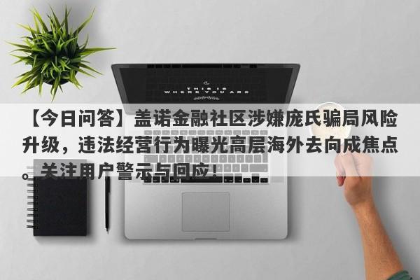 【今日问答】盖诺金融社区涉嫌庞氏骗局风险升级，违法经营行为曝光高层海外去向成焦点。关注用户警示与回应！-第1张图片-要懂汇