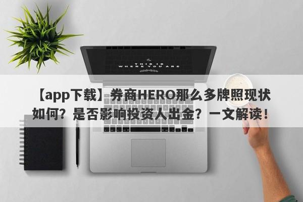 【app下载】券商HERO那么多牌照现状如何？是否影响投资人出金？一文解读！-第1张图片-要懂汇